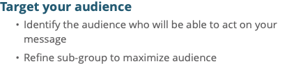 Target your audience Identify the audience who will be able to act on your message Refine sub-group to maximize audience 